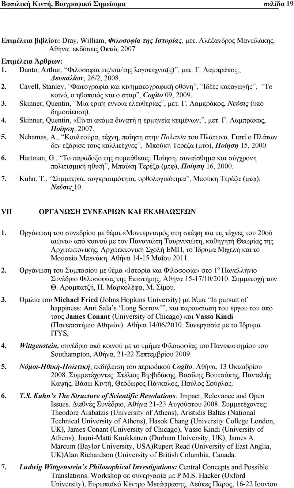 /2, 2008. 2. Cavell, Stanley, Φωτογραφία και κινηµατογραφική οθόνη, Ιδέες καταγωγής, Το κοινό, ο ηθοποιός και ο σταρ, Cogito 09, 2009. 3. Skinner, Quentin, Μια τρίτη έννοια ελευθερίας, µετ. Γ.