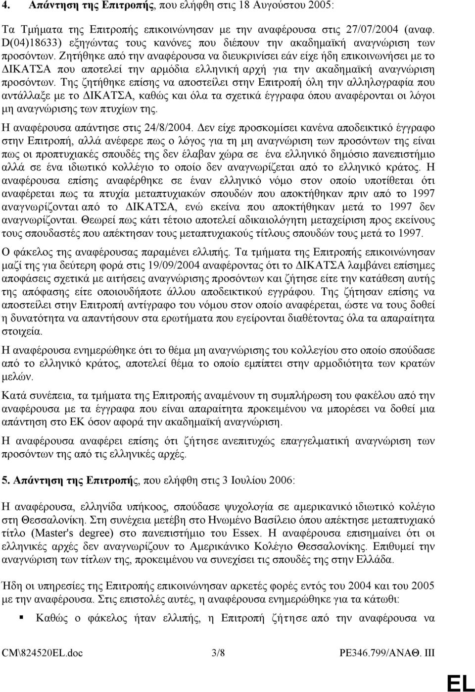 Ζητήθηκε από την αναφέρουσα να διευκρινίσει εάν είχε ήδη επικοινωνήσει με το ΔΙΚΑΤΣΑ που αποτελεί την αρμόδια ελληνική αρχή για την ακαδημαϊκή αναγνώριση προσόντων.