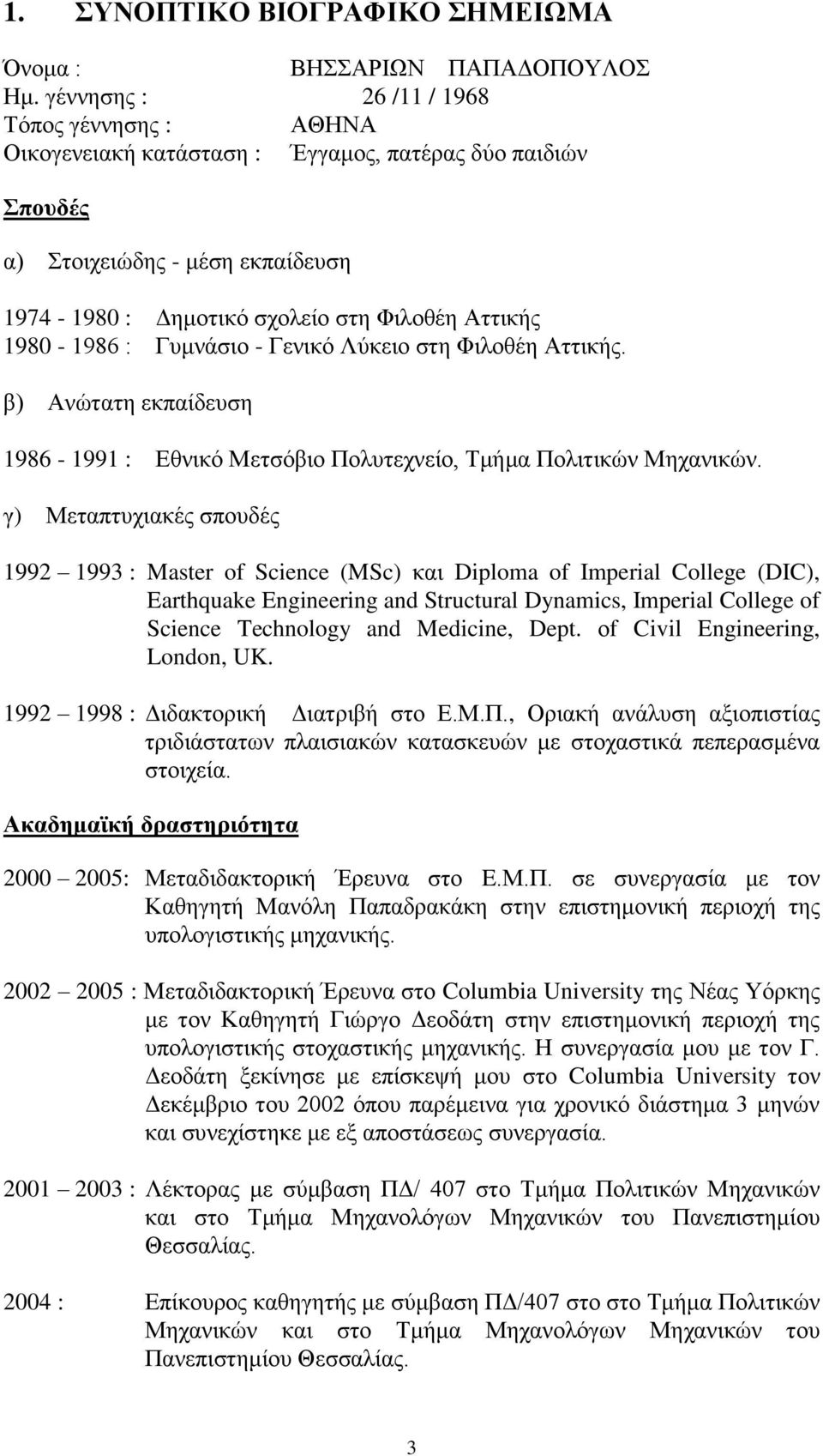 1980-1986 : Γυμνάσιο - Γενικό Λύκειο στη Φιλοθέη Αττικής. β) Ανώτατη εκπαίδευση 1986-1991 : Εθνικό Μετσόβιο Πολυτεχνείο, Τμήμα Πολιτικών Μηχανικών.