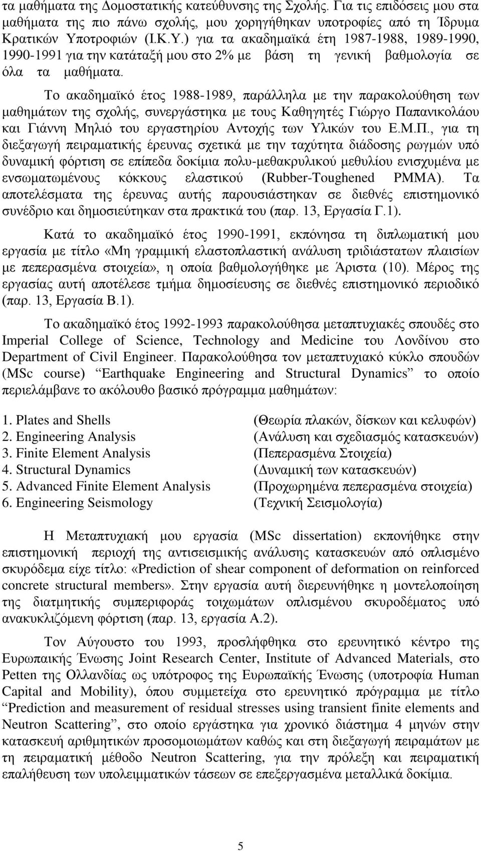 Το ακαδημαϊκό έτος 1988-1989, παράλληλα με την παρακολούθηση των μαθημάτων της σχολής, συνεργάστηκα με τους Καθηγητές Γιώργο Πα