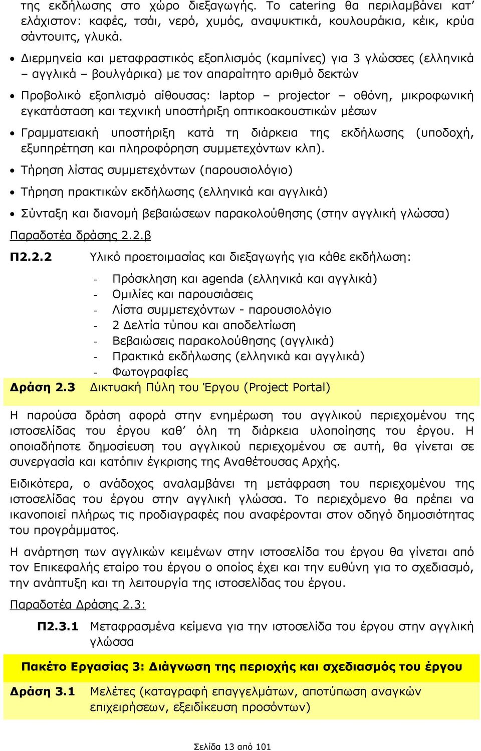 εγκατάσταση και τεχνική υποστήριξη οπτικοακουστικών μέσων Γραμματειακή υποστήριξη κατά τη διάρκεια της εκδήλωσης (υποδοχή, εξυπηρέτηση και πληροφόρηση συμμετεχόντων κλπ).