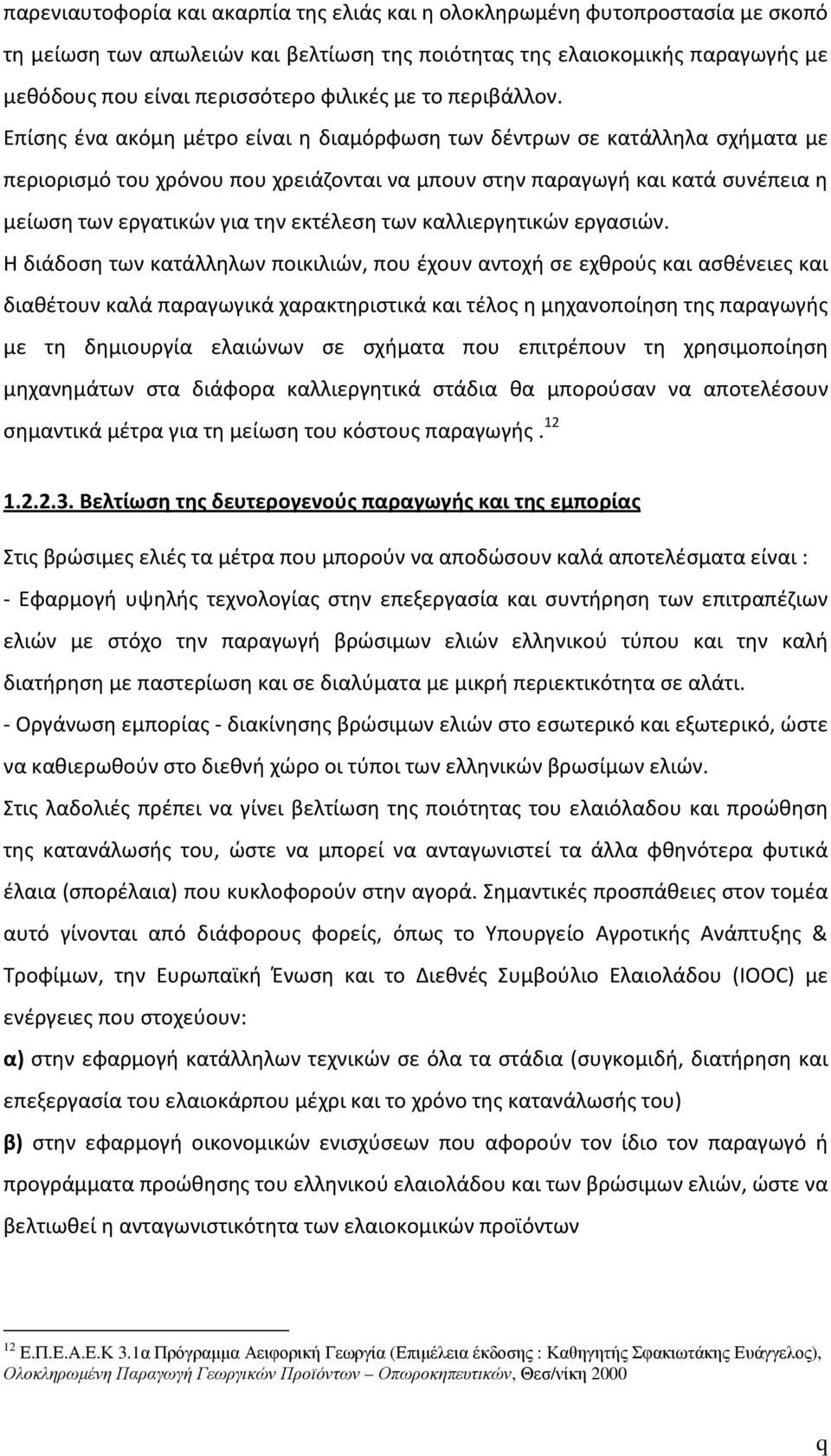 Επίσης ένα ακόμη μέτρο είναι η διαμόρφωση των δέντρων σε κατάλληλα σχήματα με περιορισμό του χρόνου που χρειάζονται να μπουν στην παραγωγή και κατά συνέπεια η μείωση των εργατικών για την εκτέλεση