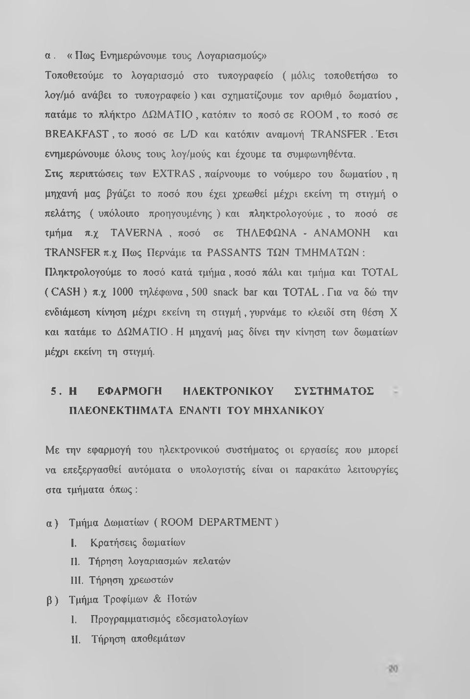 Στις περιπτώσεις των EXTRAS, παίρνουμε το νούμερο του δωματίου, η μηχανή μας βγάζει το ποσό που έχει χρεωθεί μέχρι εκείνη τη στιγμή ο πελάτης ( υπόλοιπο προηγουμένης ) και πληκτρολογούμε, το ποσό σε