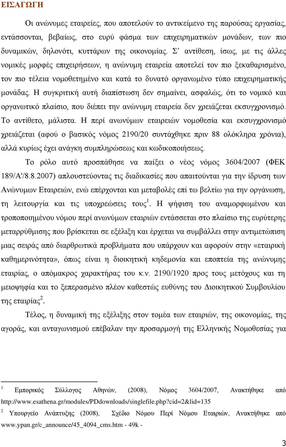 Σ αντίθεση, ίσως, με τις άλλες νομικές μορφές επιχειρήσεων, η ανώνυμη εταιρεία αποτελεί τον πιο ξεκαθαρισμένο, τον πιο τέλεια νομοθετημένο και κατά το δυνατό οργανωμένο τύπο επιχειρηματικής μονάδας.