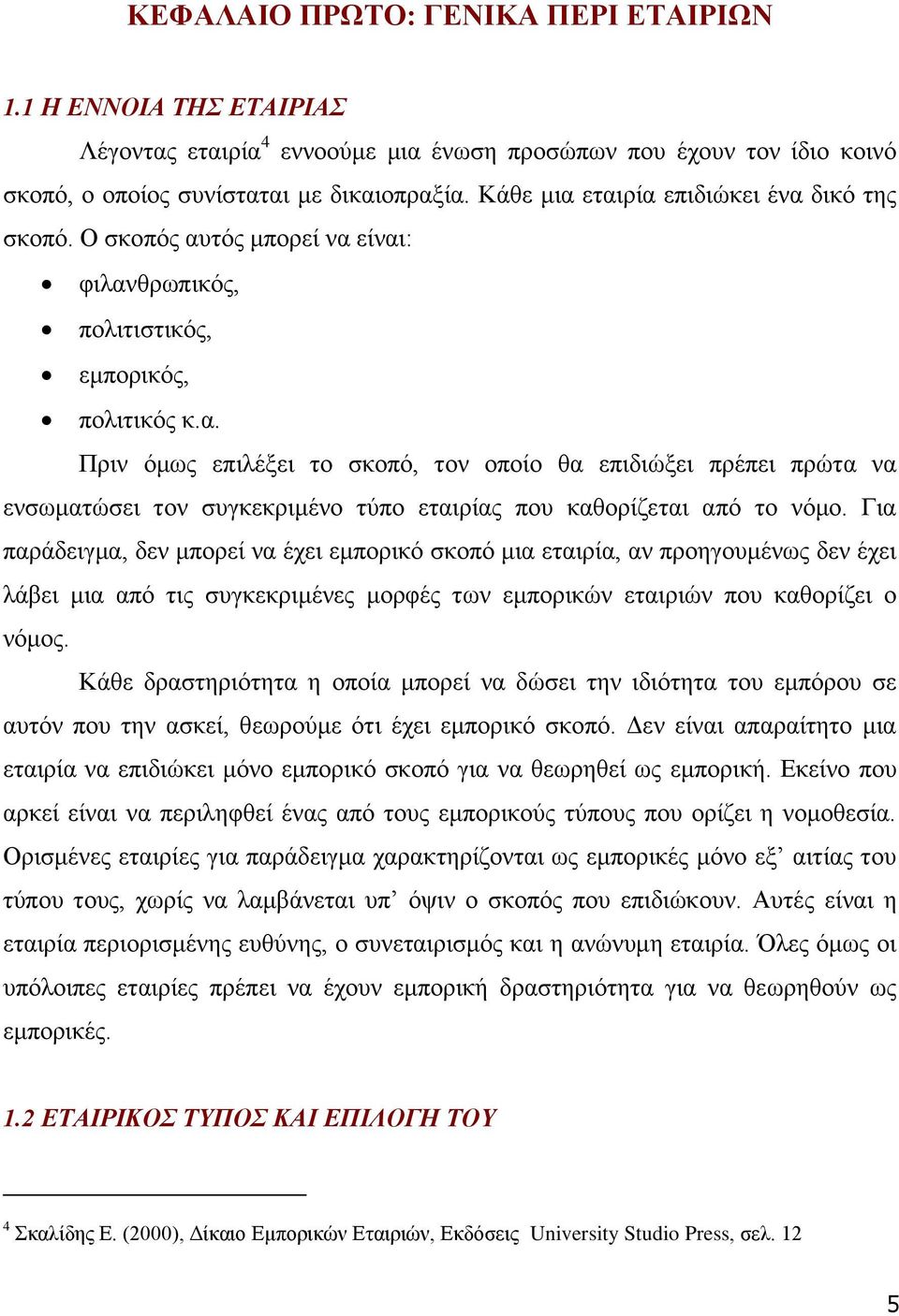 Για παράδειγμα, δεν μπορεί να έχει εμπορικό σκοπό μια εταιρία, αν προηγουμένως δεν έχει λάβει μια από τις συγκεκριμένες μορφές των εμπορικών εταιριών που καθορίζει ο νόμος.