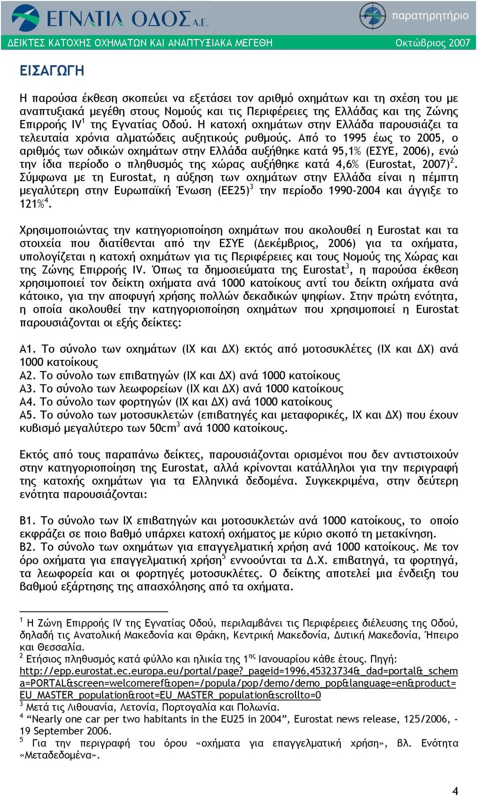 Από το 1995 έως το 25, ο αριθμός των οδικών οχημάτων στην Ελλάδα αυξήθηκε κατά 95,1% (ΕΣΥΕ, 26), ενώ την ίδια περίοδο ο πληθυσμός της χώρας αυξήθηκε κατά 4,6% (Eurostat, 27) 2.