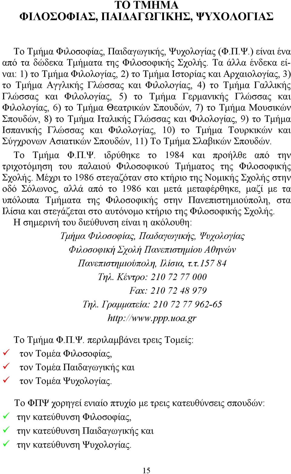 Γλώσσας και Φιλολογίας, 6) το Τμήμα Θεατρικών Σπουδών, 7) το Τμήμα Μουσικών Σπουδών, 8) το Τμήμα Ιταλικής Γλώσσας και Φιλολογίας, 9) το Τμήμα Ισπανικής Γλώσσας και Φιλολογίας, 10) το Τμήμα Τουρκικών