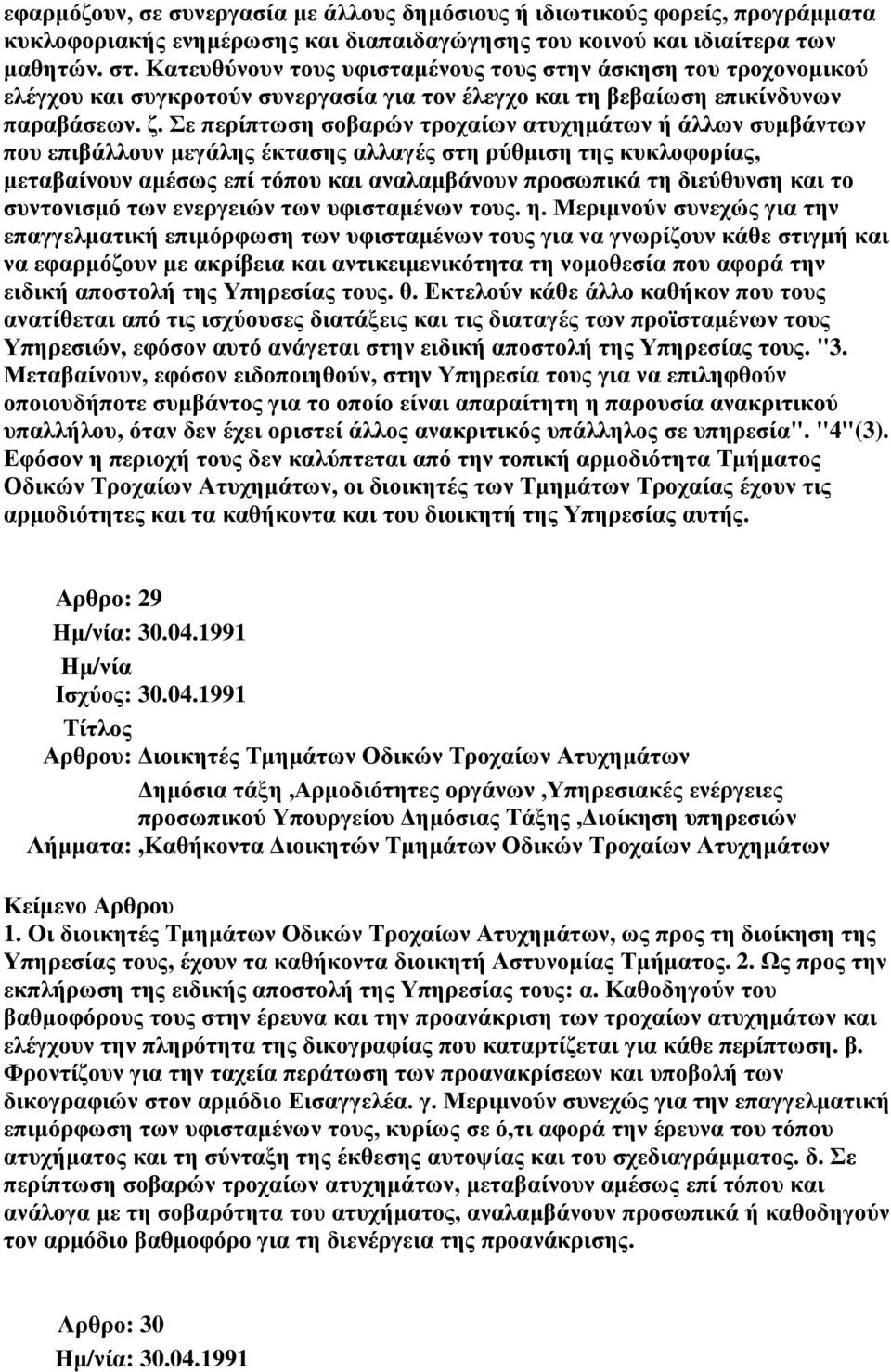 Σε περίπτωση σοβαρών τροχαίων ατυχηµάτων ή άλλων συµβάντων που επιβάλλουν µεγάλης έκτασης αλλαγές στη ρύθµιση της κυκλοφορίας, µεταβαίνουν αµέσως επί τόπου και αναλαµβάνουν προσωπικά τη διεύθυνση και