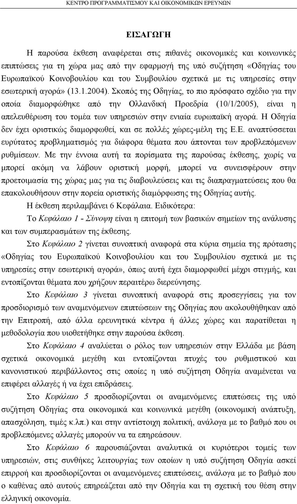 Σκοπός της Οδηγίας, το πιο πρόσφατο σχέδιο για την οποία διαμορφώθηκε από την Ολλανδική Προεδρία (10/1/2005), είναι η απελευθέρωση του τομέα των υπηρεσιών στην ενιαία ευρωπαϊκή αγορά.