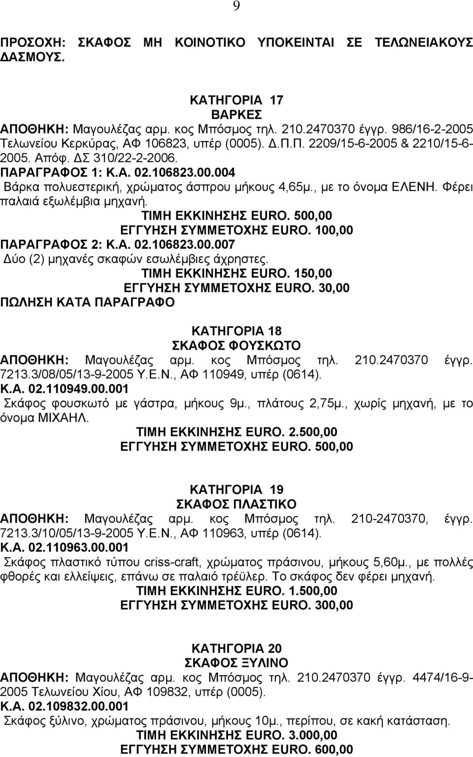 500,00 ΕΓΓΥΗΣΗ ΣΥΜΜΕΤΟΧΗΣ EURO. 100,00 ΠΑΡΑΓΡΑΦΟΣ 2: Κ.Α. 02.106823.00.007 ύο (2) µηχανές σκαφών εσωλέµβιες άχρηστες. ΤΙΜΗ ΕΚΚΙΝΗΣΗΣ EURO. 150,00 ΕΓΓΥΗΣΗ ΣΥΜΜΕΤΟΧΗΣ EURO.