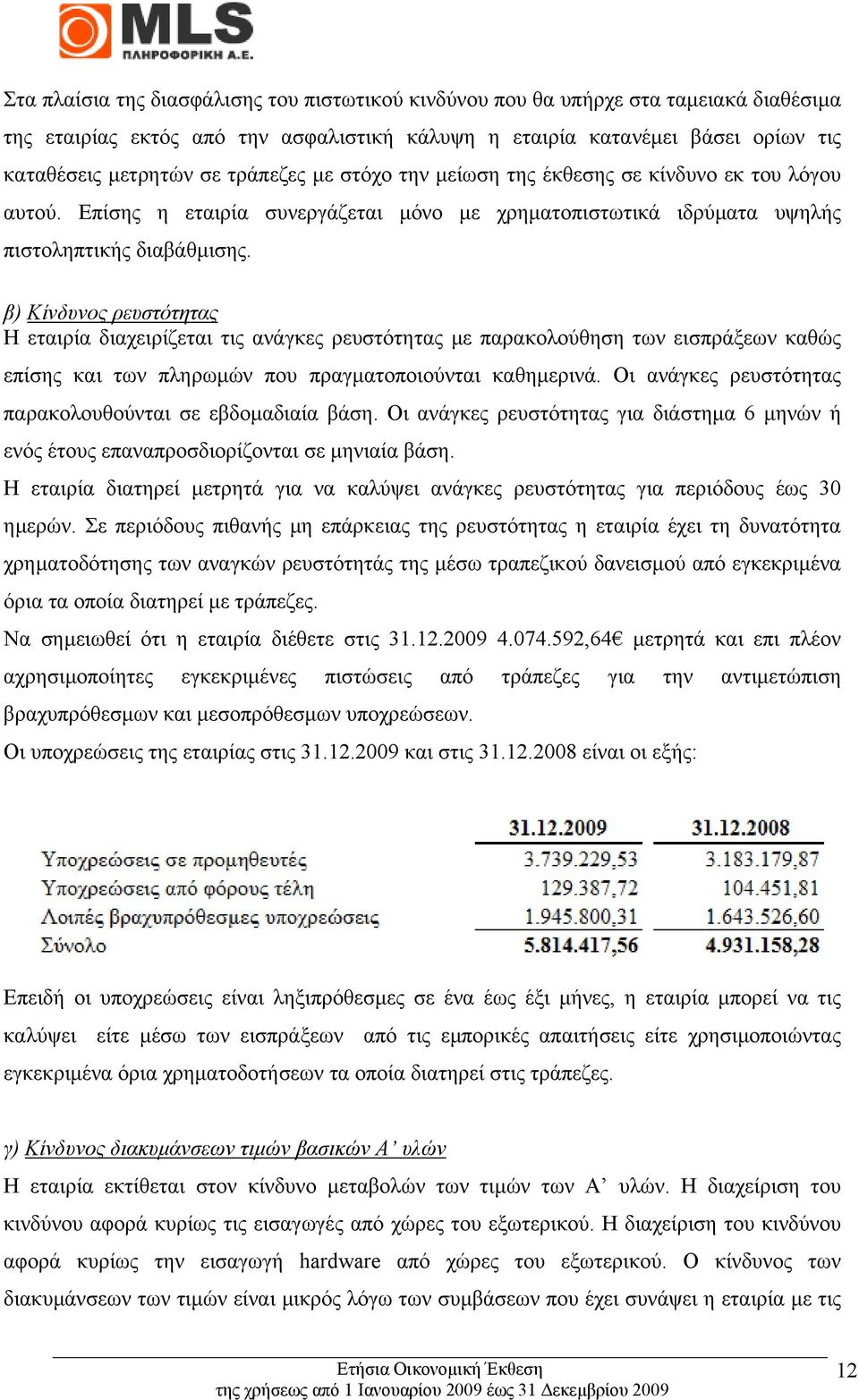 β) Κίνδυνος ρευστότητας Η εταιρία διαχειρίζεται τις ανάγκες ρευστότητας µε παρακολούθηση των εισπράξεων καθώς επίσης και των πληρωµών που πραγµατοποιούνται καθηµερινά.