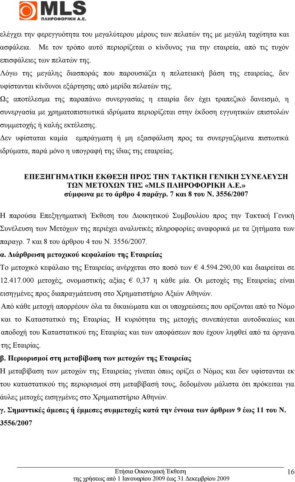 Ως αποτέλεσµα της παραπάνω συνεργασίας η εταιρία δεν έχει τραπεζικό δανεισµό, η συνεργασία µε χρηµατοπιστωτικά ιδρύµατα περιορίζεται στην έκδοση εγγυητικών επιστολών συµµετοχής ή καλής εκτέλεσης.