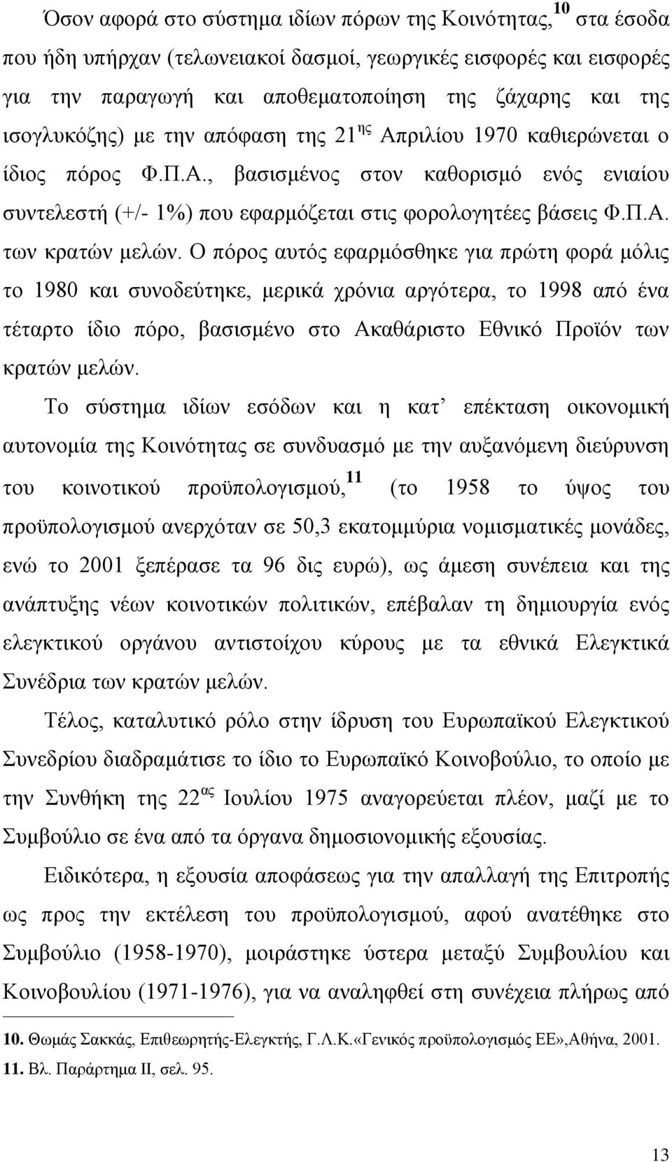 Ο πόρος αυτός εφαρμόσθηκε για πρώτη φορά μόλις το 1980 και συνοδεύτηκε, μερικά χρόνια αργότερα, το 1998 από ένα τέταρτο ίδιο πόρο, βασισμένο στο Ακαθάριστο Εθνικό Προϊόν των κρατών μελών.