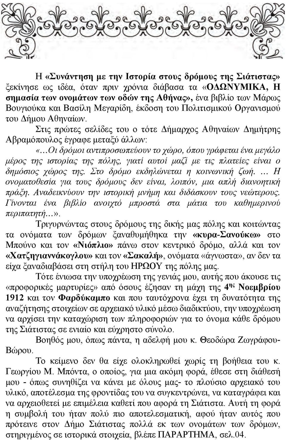 Στις πρώτες σελίδες του ο τότε Δήμαρχος Αθηναίων Δημήτρης Αβραμόπουλος έγραφε μεταξύ άλλων: «Οι δρόμοι αντιπροσωπεύουν το χώρο, όπου γράφεται ένα μεγάλο μέρος της ιστορίας της πόλης, γιατί αυτοί μαζί
