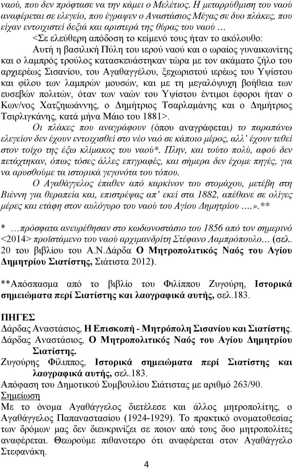 ακόλουθο: Αυτή η βασιλική Πύλη του ιερού ναού και ο ωραίος γυναικωνίτης και ο λαμπρός τρούλος κατασκευάστηκαν τώρα με τον ακάματο ζήλο του αρχιερέως Σισανίου, του Αγαθαγγέλου, ξεχωριστού ιερέως του