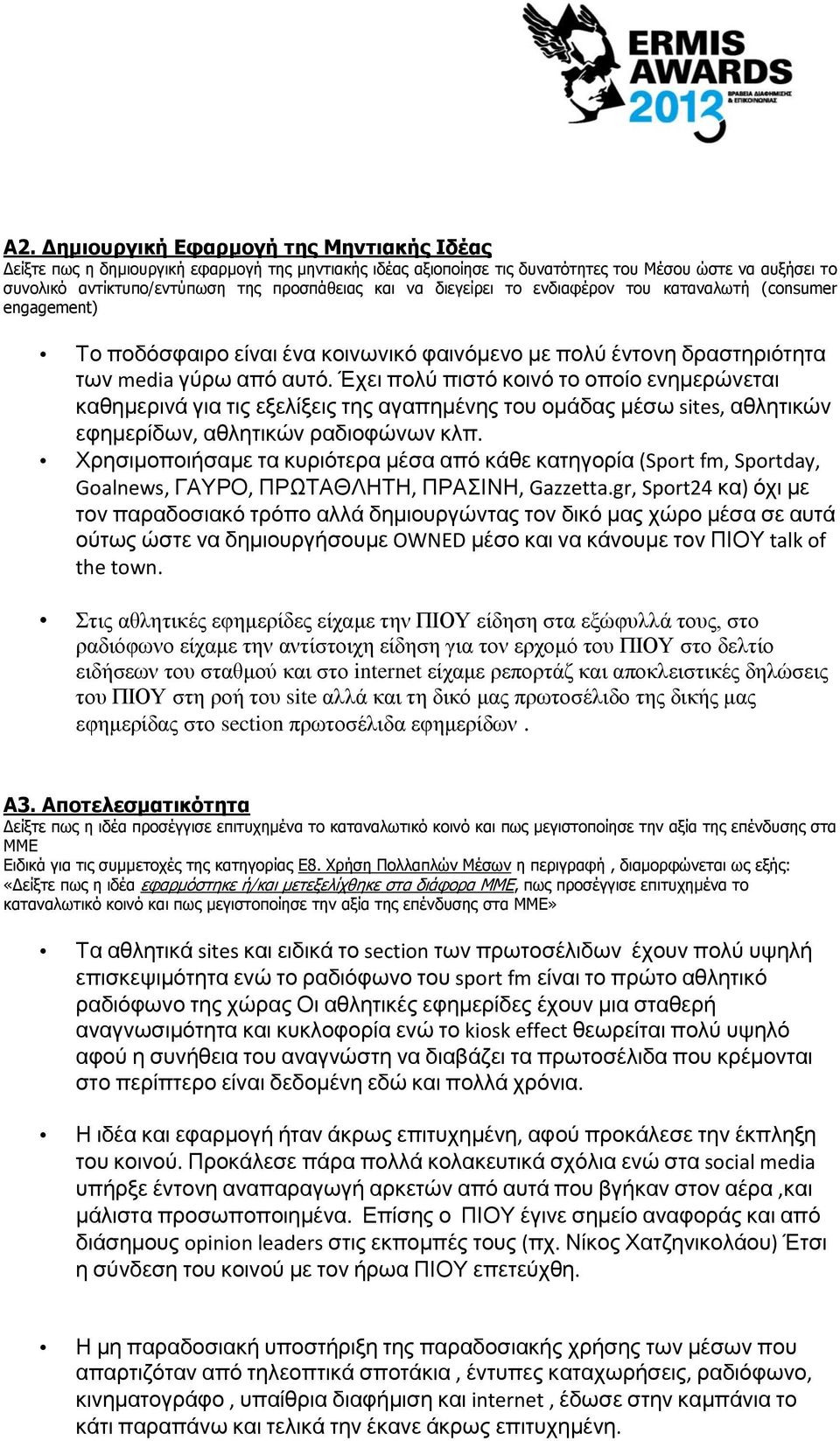 Έχει πολύ πιστό κοινό το οποίο ενημερώνεται καθημερινά για τις εξελίξεις της αγαπημένης του ομάδας μέσω sites, αθλητικών εφημερίδων, αθλητικών ραδιοφώνων κλπ.