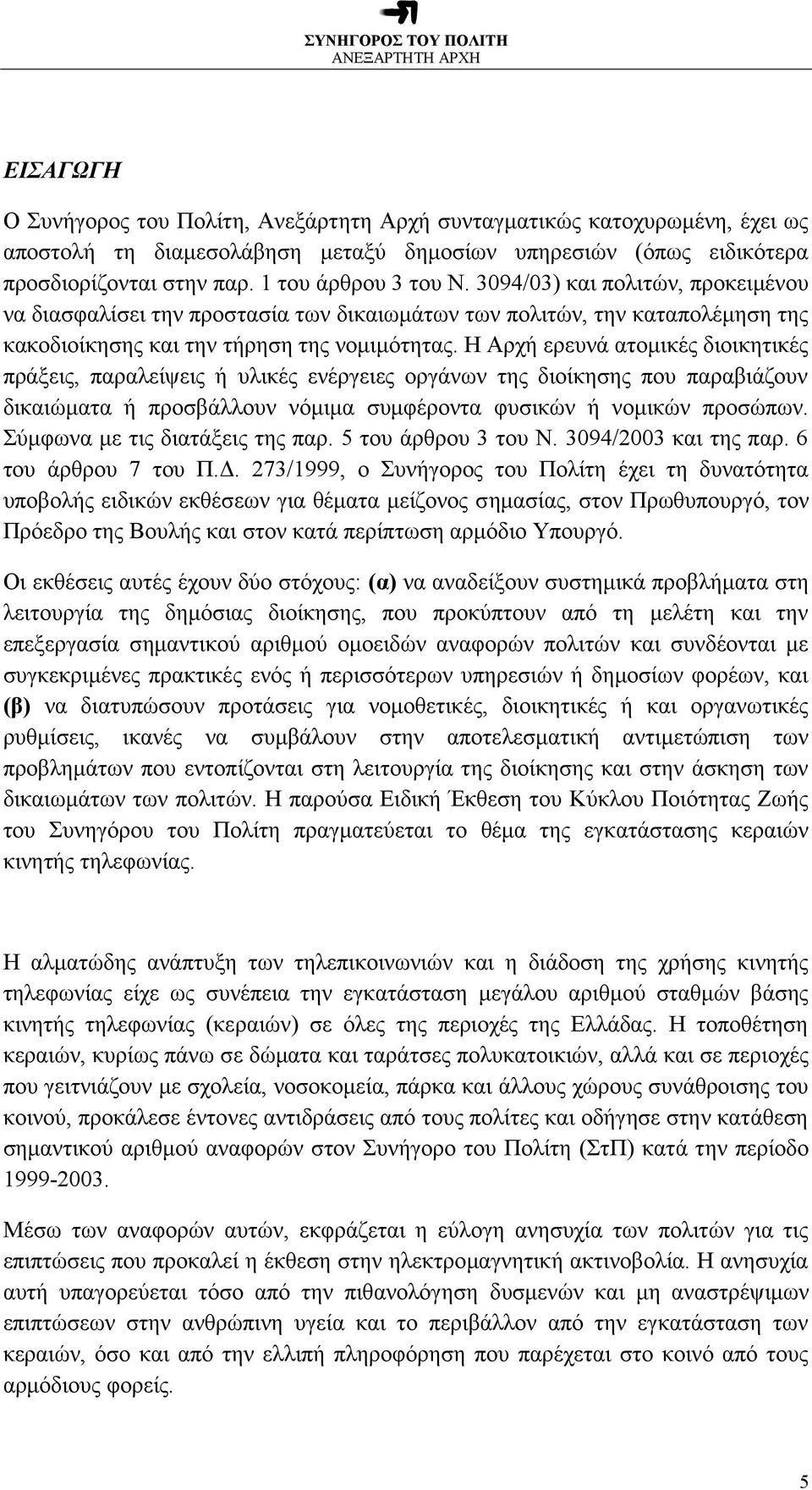 Η Αρχή ερευνά ατομικές διοικητικές πράξεις, παραλείψεις ή υλικές ενέργειες οργάνων της διοίκησης που παραβιάζουν δικαιώματα ή προσβάλλουν νόμιμα συμφέροντα φυσικών ή νομικών προσώπων.