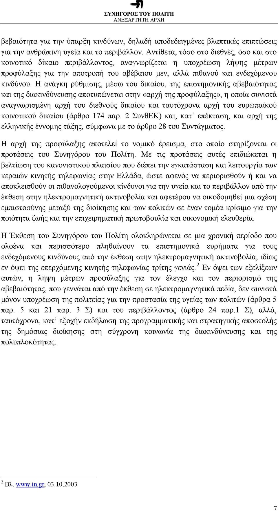 Η ανάγκη ρύθμισης, μέσω του δικαίου, της επιστημονικής αβεβαιότητας και της διακινδύνευσης αποτυπώνεται στην «αρχή της προφύλαξης», η οποία συνιστά αναγνωρισμένη αρχή του διεθνούς δικαίου και