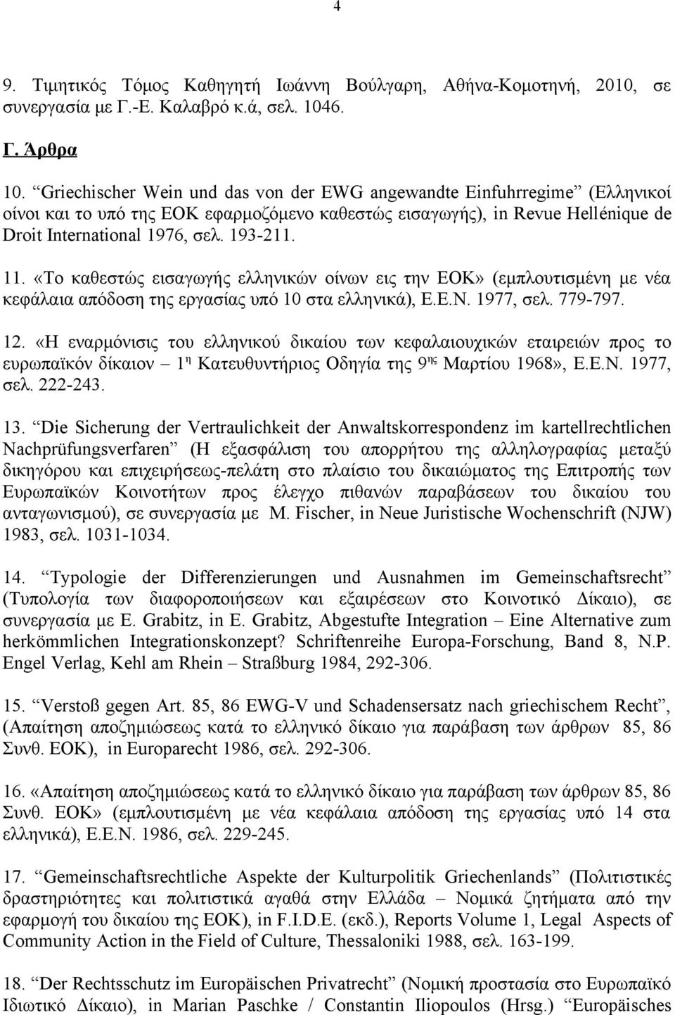«Το καθεστώς εισαγωγής ελληνικών οίνων εις την ΕΟΚ» (εμπλουτισμένη με νέα κεφάλαια απόδοση της εργασίας υπό 10 στα ελληνικά), Ε.Ε.Ν. 1977, σελ. 779-797. 12.