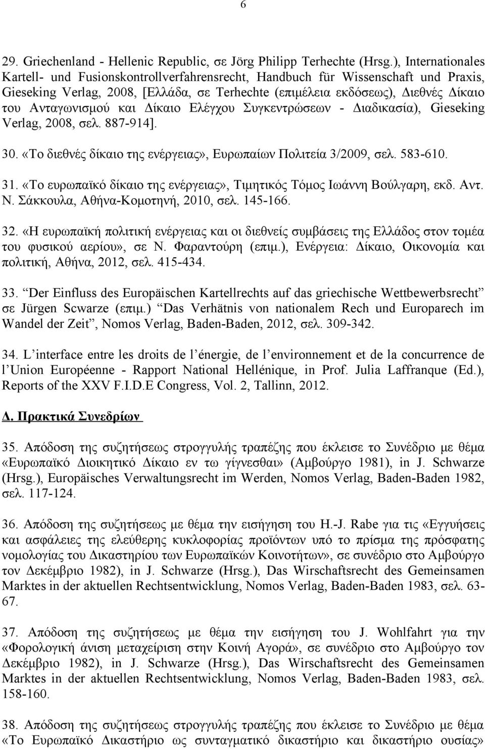 Ανταγωνισμού και Δίκαιο Ελέγχου Συγκεντρώσεων - Διαδικασία), Gieseking Verlag, 2008, σελ. 887-914]. 30. «Το διεθνές δίκαιο της ενέργειας», Ευρωπαίων Πολιτεία 3/2009, σελ. 583-610. 31.