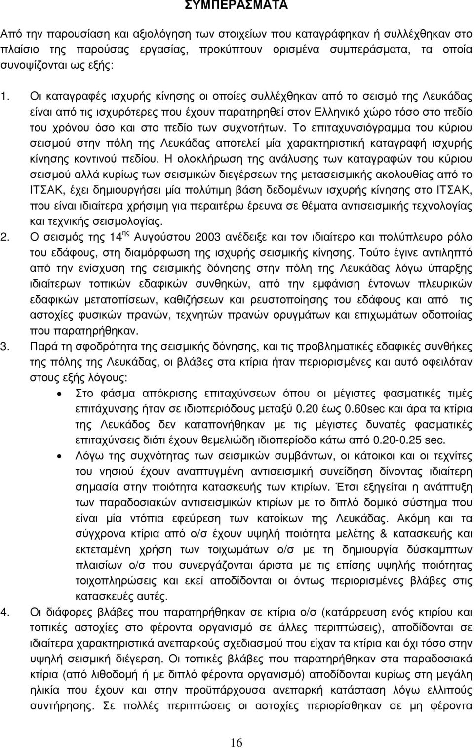 συχνοτήτων. Το επιταχυνσιόγραμμα του κύριου σεισμού στην πόλη της Λευκάδας αποτελεί μία χαρακτηριστική καταγραφή ισχυρής κίνησης κοντινού πεδίου.