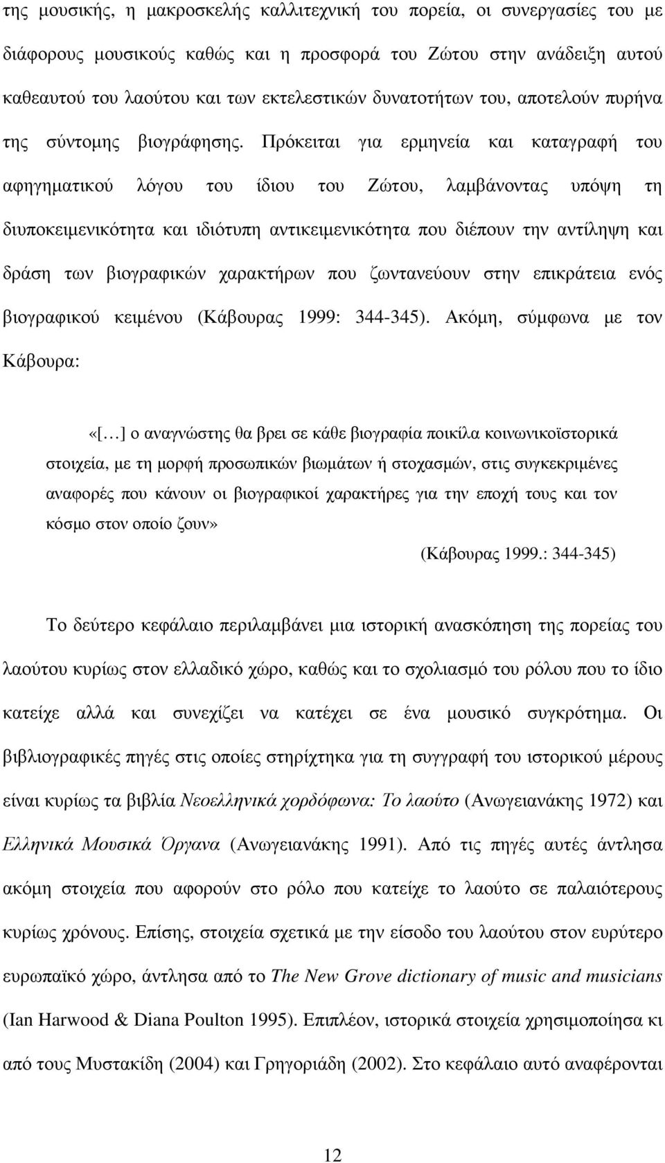 Πρόκειται για ερµηνεία και καταγραφή του αφηγηµατικού λόγου του ίδιου του Ζώτου, λαµβάνοντας υπόψη τη διυποκειµενικότητα και ιδιότυπη αντικειµενικότητα που διέπουν την αντίληψη και δράση των