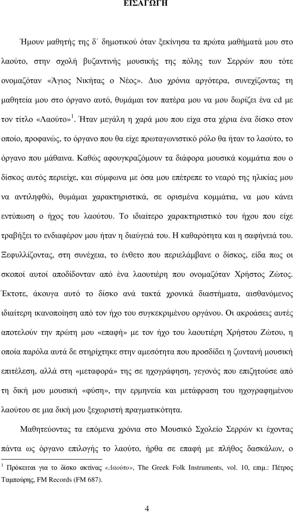 Ήταν µεγάλη η χαρά µου που είχα στα χέρια ένα δίσκο στον οποίο, προφανώς, το όργανο που θα είχε πρωταγωνιστικό ρόλο θα ήταν το λαούτο, το όργανο που µάθαινα.