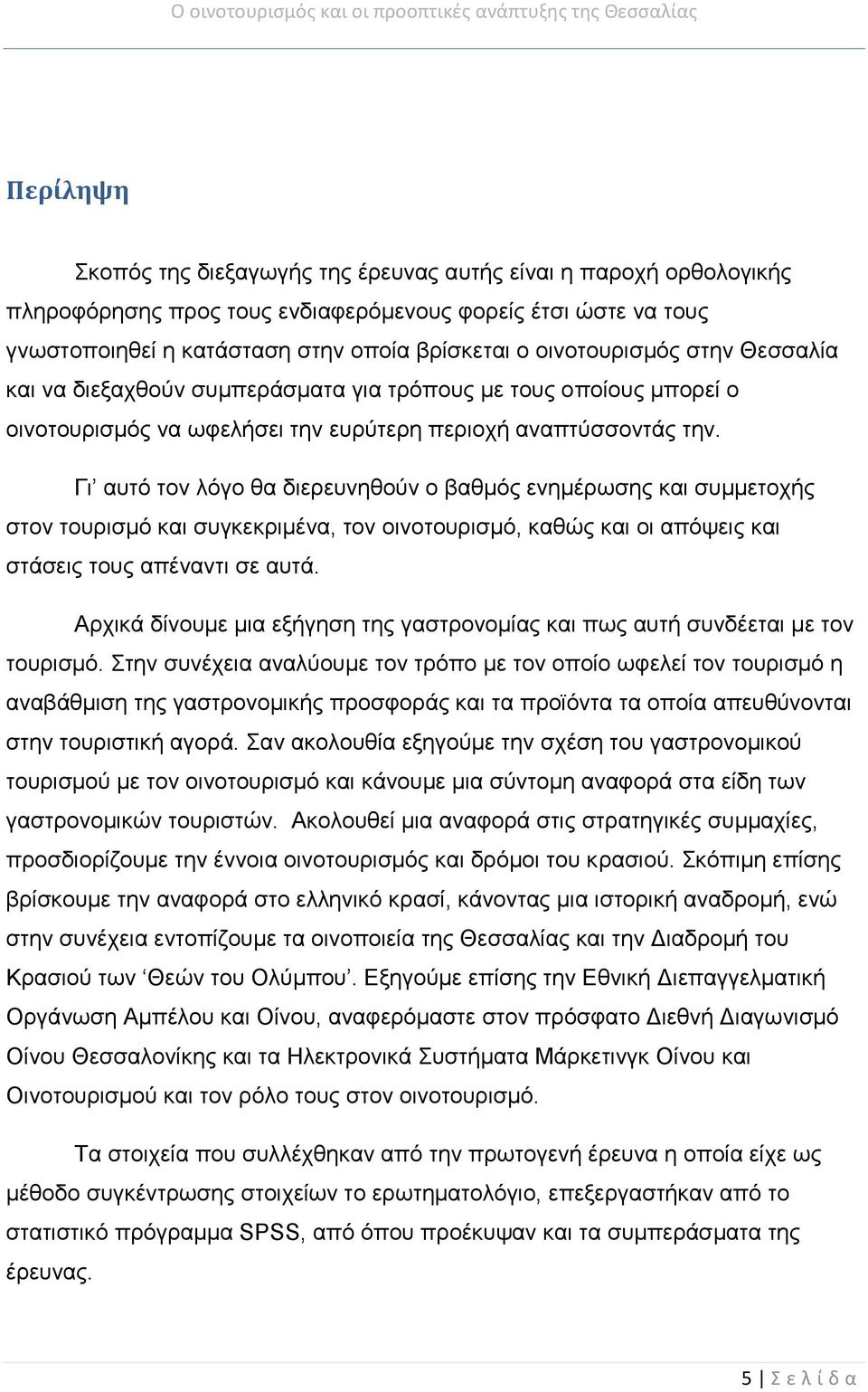 Γι αυτό τον λόγο θα διερευνηθούν ο βαθμός ενημέρωσης και συμμετοχής στον τουρισμό και συγκεκριμένα, τον οινοτουρισμό, καθώς και οι απόψεις και στάσεις τους απέναντι σε αυτά.