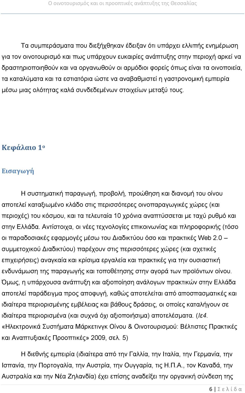 Κεφάλαιο 1 ο Εισαγωγή Η συστηματική παραγωγή, προβολή, προώθηση και διανομή του οίνου αποτελεί καταξιωμένο κλάδο στις περισσότερες οινοπαραγωγικές χώρες (και περιοχές) του κόσμου, και τα τελευταία 10