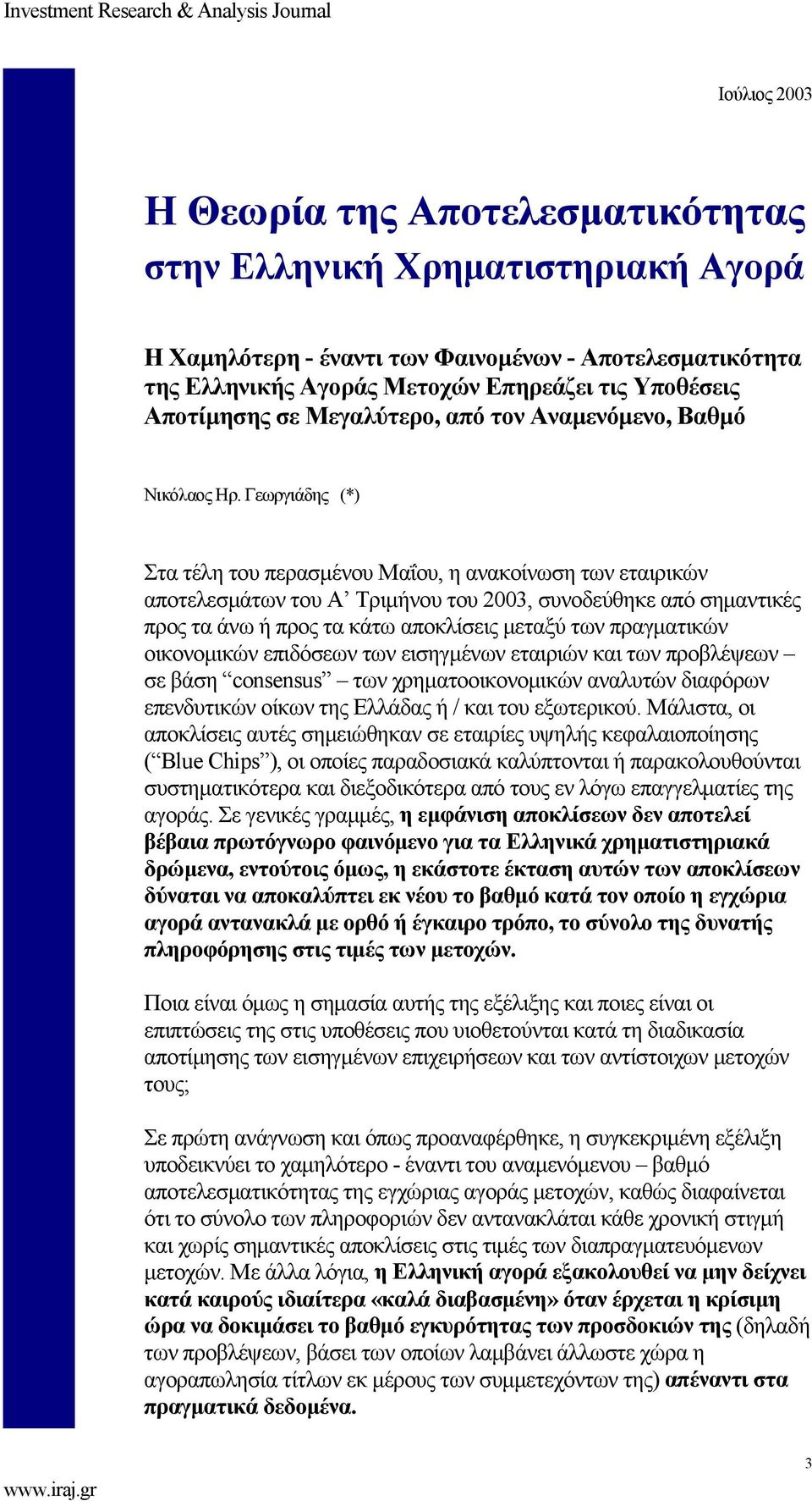 Γεωργιάδης (*) Στα τέλη του περασμένου Μαΐου, η ανακοίνωση των εταιρικών αποτελεσμάτων του Α Τριμήνου του 2003, συνοδεύθηκε από σημαντικές προς τα άνω ή προς τα κάτω αποκλίσεις μεταξύ των πραγματικών