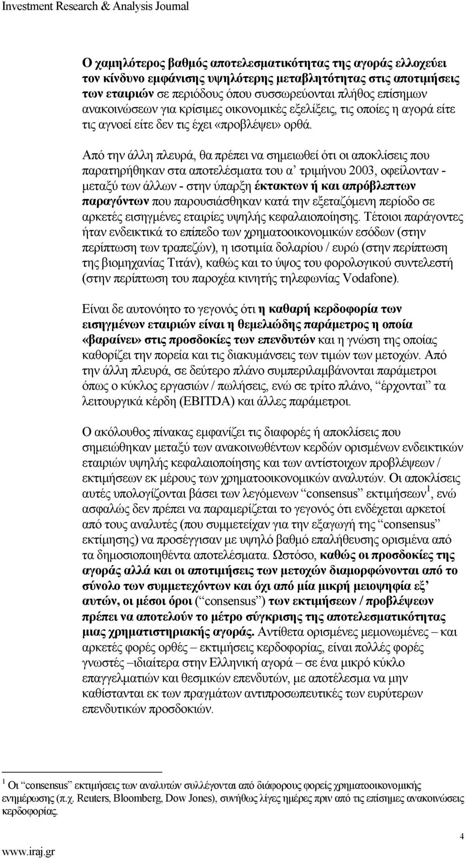 Από την άλλη πλευρά, θα πρέπει να σημειωθεί ότι οι αποκλίσεις που παρατηρήθηκαν στα αποτελέσματα του α τριμήνου 2003, οφείλονταν - μεταξύ των άλλων - στην ύπαρξη έκτακτων ή και απρόβλεπτων παραγόντων