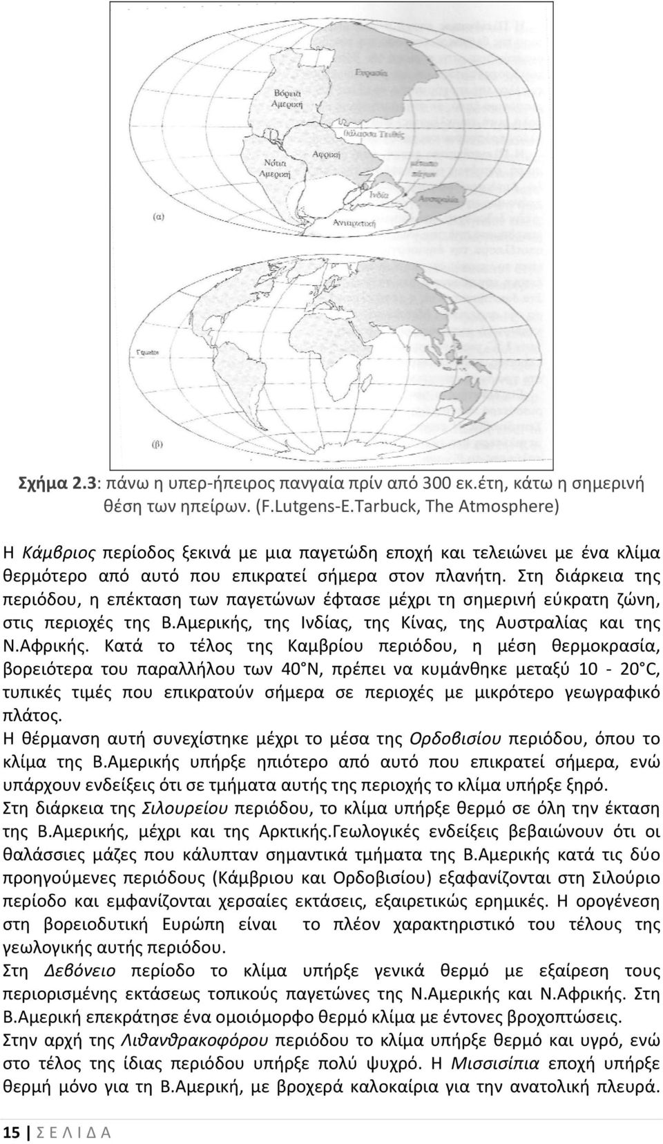 Στη διάρκεια της περιόδου, η επέκταση των παγετώνων έφτασε μέχρι τη σημερινή εύκρατη ζώνη, στις περιοχές της Β.Αμερικής, της Ινδίας, της Κίνας, της Αυστραλίας και της Ν.Αφρικής.