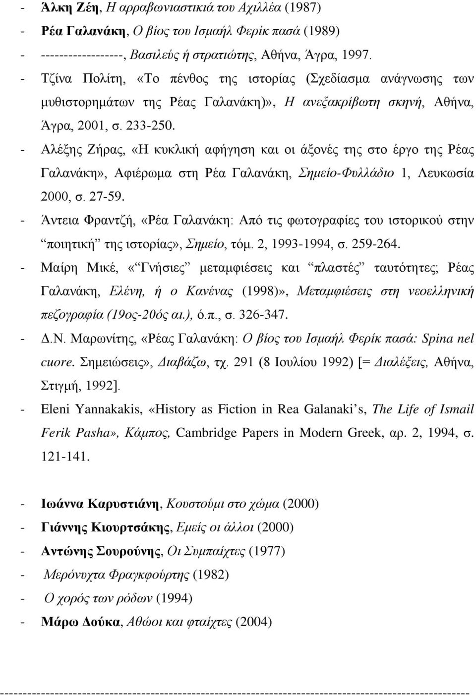 - Αλέξης Ζήρας, «Η κυκλική αφήγηση και οι άξονές της στο έργο της Ρέας Γαλανάκη», Αφιέρωμα στη Ρέα Γαλανάκη, Σημείο-Φυλλάδιο 1, Λευκωσία 2000, σ. 27-59.