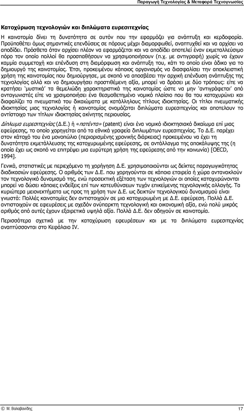 Πρόσθετα όταν αρχίσει πλέον να εφαρµόζεται και να αποδίδει αποτελεί έναν εκµεταλλεύσιµο πόρο τον οποίο πολλοί θα προσπαθήσουν να χρησιµοποιήσουν (π.χ. µε αντιγραφή) χωρίς να έχουν καµµία συµµετοχή και επένδυση στη διαµόρφωση και ανάπτυξη του, κάτι το οποίο είναι άδικο για το δηµιουργό της καινοτοµίας.