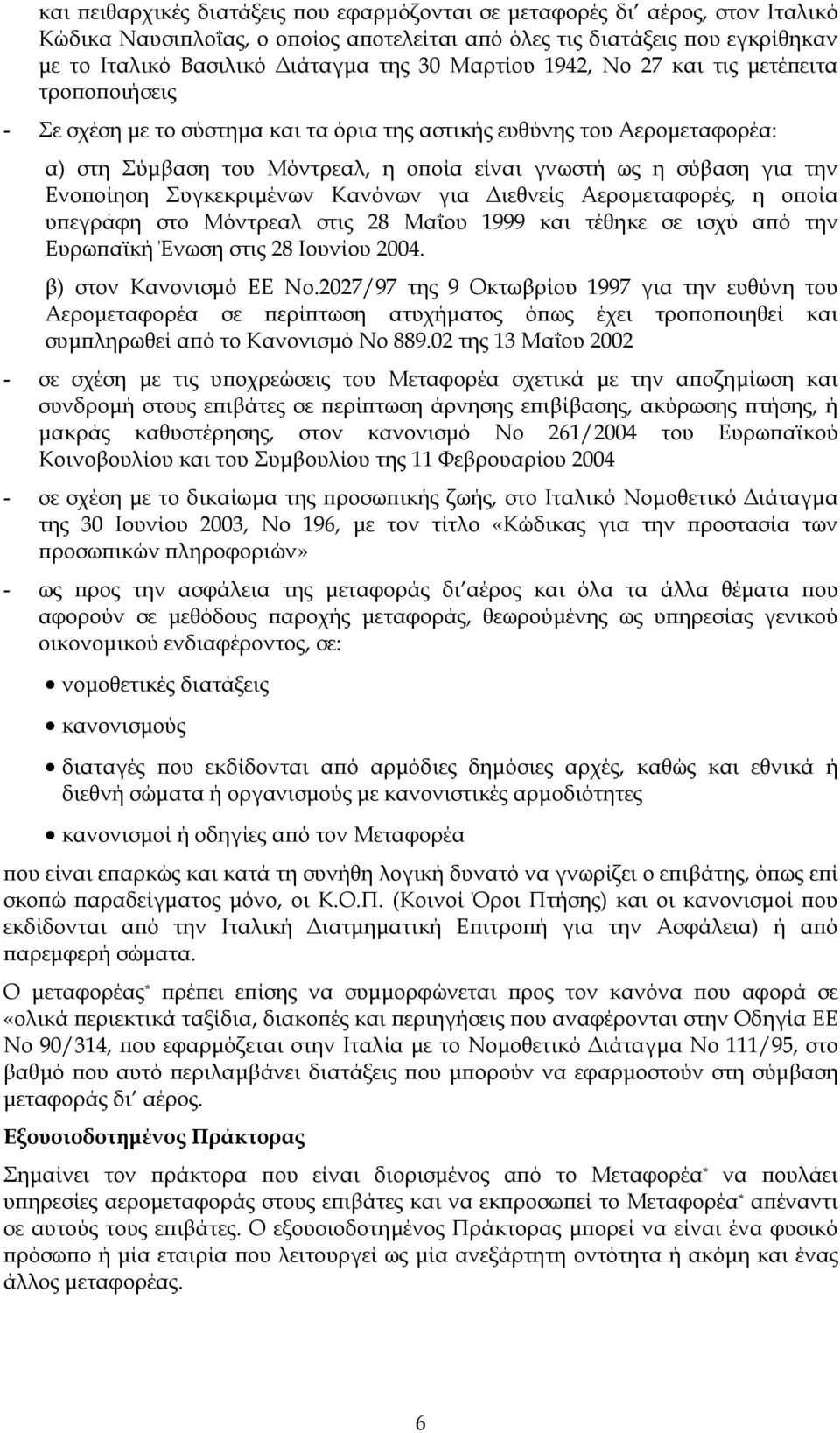 Ενοποίηση Συγκεκριµένων Κανόνων για ιεθνείς Αεροµεταφορές, η οποία υπεγράφη στο Μόντρεαλ στις 28 Μαΐου 1999 και τέθηκε σε ισχύ από την Ευρωπαϊκή Ένωση στις 28 Ιουνίου 2004. β) στον Κανονισµό EΕ No.