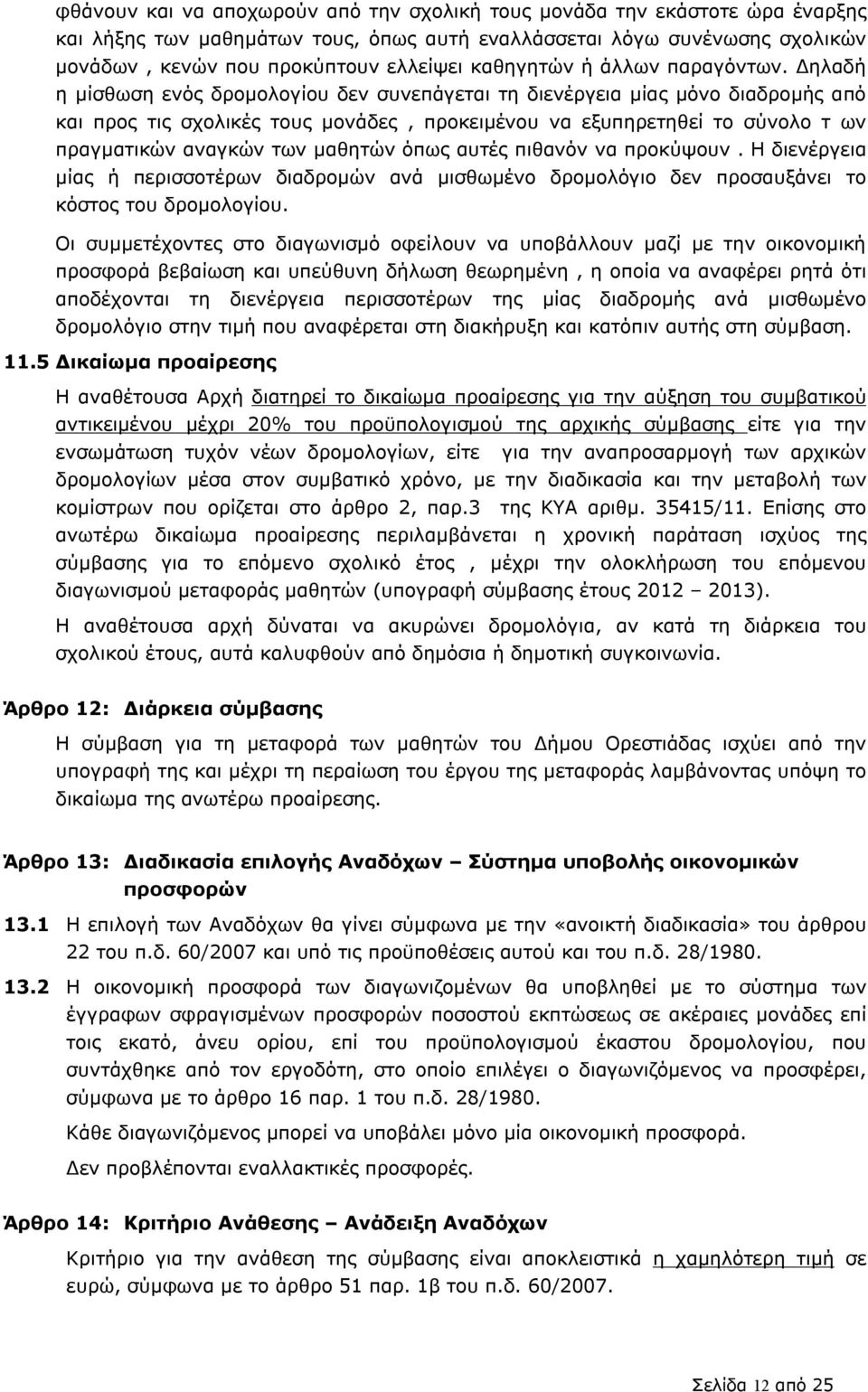 Δηλαδή η μίσθωση ενός δρομολογίου δεν συνεπάγεται τη διενέργεια μίας μόνο διαδρομής από και προς τις σχολικές τους μονάδες, προκειμένου να εξυπηρετηθεί το σύνολο τ ων πραγματικών αναγκών των μαθητών