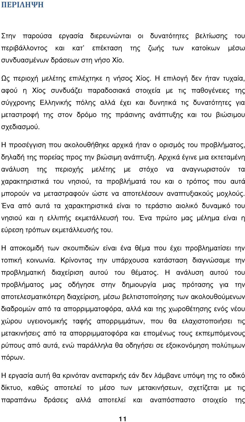 Η επιλογή δεν ήταν τυχαία, αφού η Χίος συνδυάζει παραδοσιακά στοιχεία με τις παθογένειες της σύγχρονης Ελληνικής πόλης αλλά έχει και δυνητικά τις δυνατότητες για μεταστροφή της στον δρόμο της