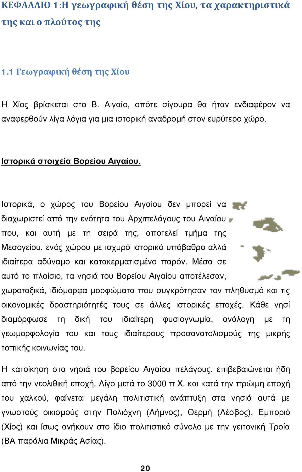 Ιστορικά, ο χώρος του Βορείου Αιγαίου δεν μπορεί να διαχωριστεί από την ενότητα του Αρχιπελάγους του Αιγαίου που, και αυτή με τη σειρά της, αποτελεί τμήμα της Μεσογείου, ενός χώρου με ισχυρό ιστορικό