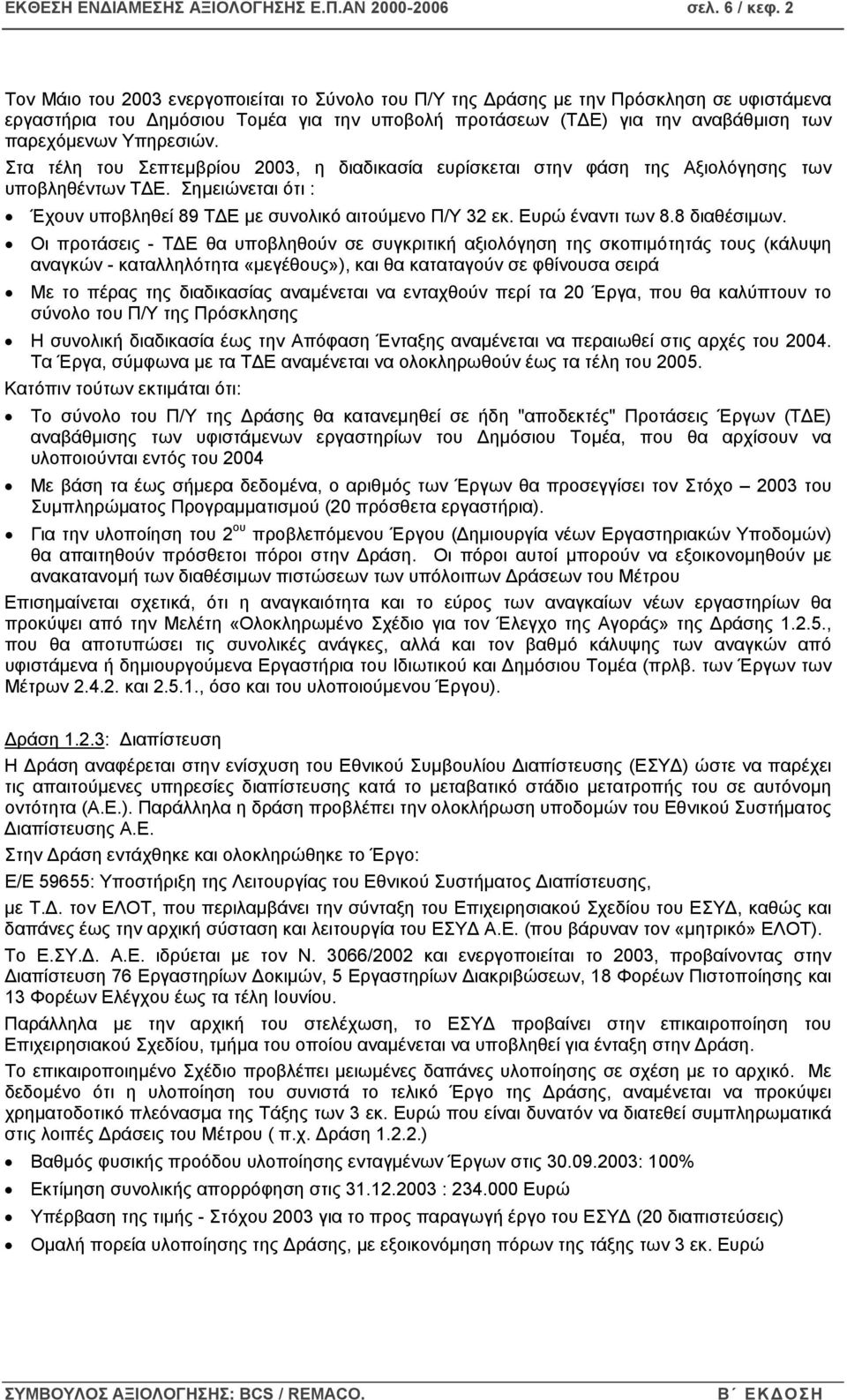 Στα τέλη του Σεπτεµβρίου 2003, η διαδικασία ευρίσκεται στην φάση της Αξιολόγησης των υποβληθέντων Τ Ε. Σηµειώνεται ότι : Έχουν υποβληθεί 89 Τ Ε µε συνολικό αιτούµενο Π/Υ 32 εκ. Ευρώ έναντι των 8.