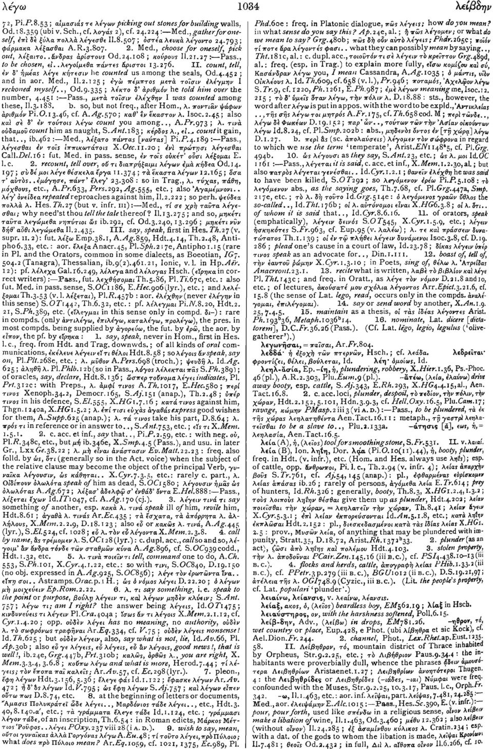 λε'γε κήτεσιν he counted US among the seals, Od.4.452 ; and in aor. Μεΰ., II.2.125; ε'γώ πέμπτος μετά τοΐσιν ίλέγμην I reckoned myself.., Od.9.335! λε'κτο δ' αριθμόν he told him over the number, 4.