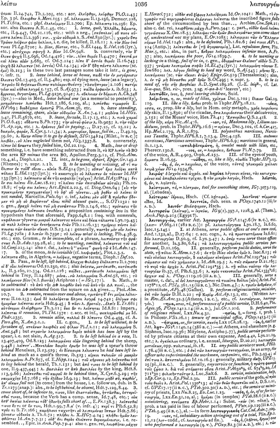 . χιών ούδαμά λ. S. Ant.830(lyr.); χερσϊνϋπο Τρώων λείφειν φάος ήελίοιο, i.e. die. be killed, II. 18.11; λ. τόν βίον ύπό TIVOS Pl.Z-g-.872e; λ. βίον, βίοτον, etc., S.P/.!444> P-.Hel.226 (lyr,), etc.