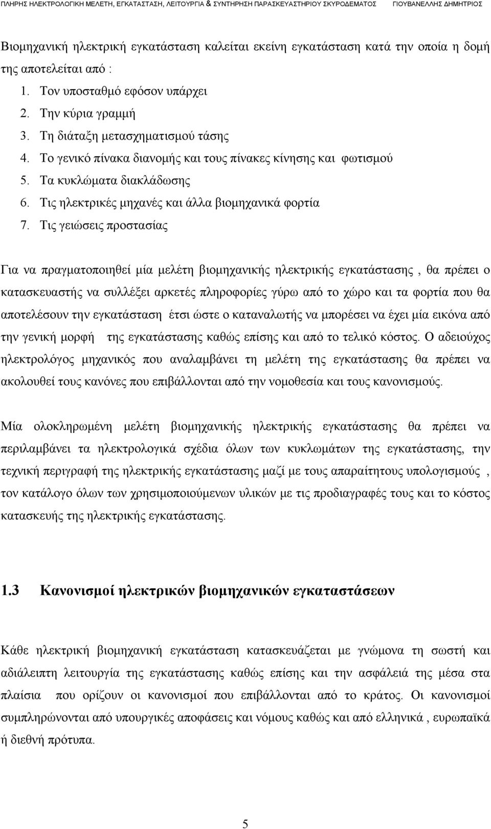 Τις γειώσεις προστασίας Για να πραγματοποιηθεί μία μελέτη βιομηχανικής ηλεκτρικής εγκατάστασης, θα πρέπει ο κατασκευαστής να συλλέξει αρκετές πληροφορίες γύρω από το χώρο και τα φορτία που θα