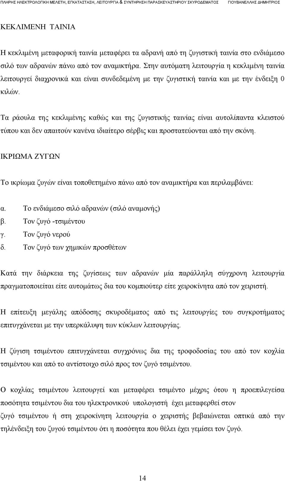 Τα ράουλα της κεκλιμένης καθώς και της ζυγιστικής ταινίας είναι αυτολίπαντα κλειστού τύπου και δεν απαιτούν κανένα ιδιαίτερο σέρβις και προστατεύονται από την σκόνη.