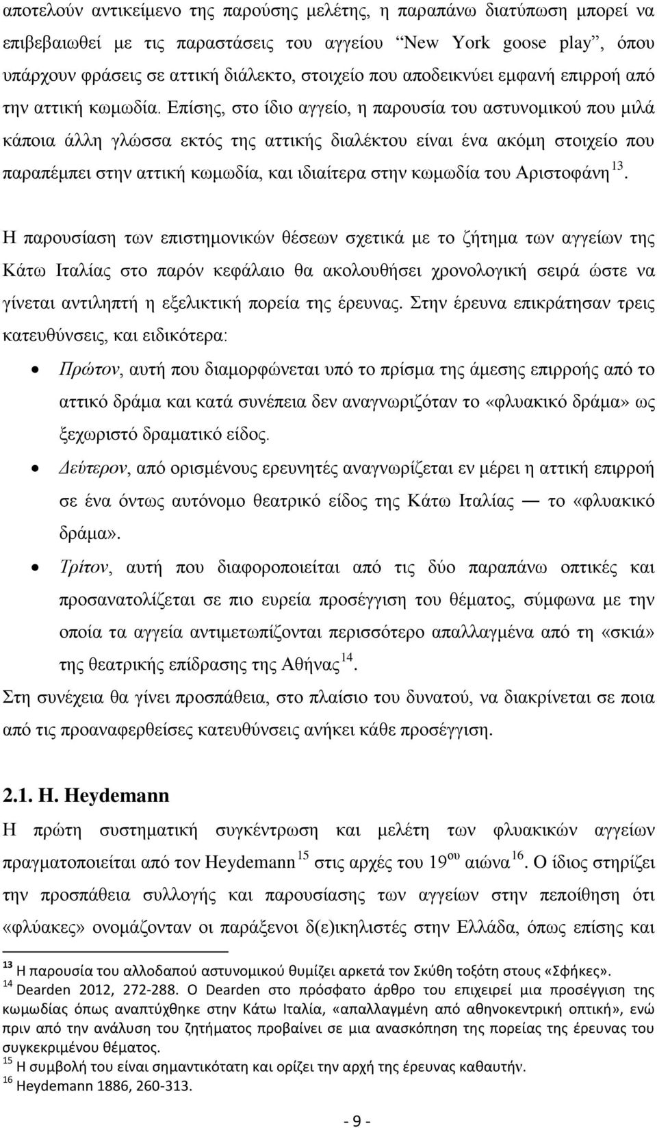 Επίσης, στο ίδιο αγγείο, η παρουσία του αστυνομικού που μιλά κάποια άλλη γλώσσα εκτός της αττικής διαλέκτου είναι ένα ακόμη στοιχείο που παραπέμπει στην αττική κωμωδία, και ιδιαίτερα στην κωμωδία του