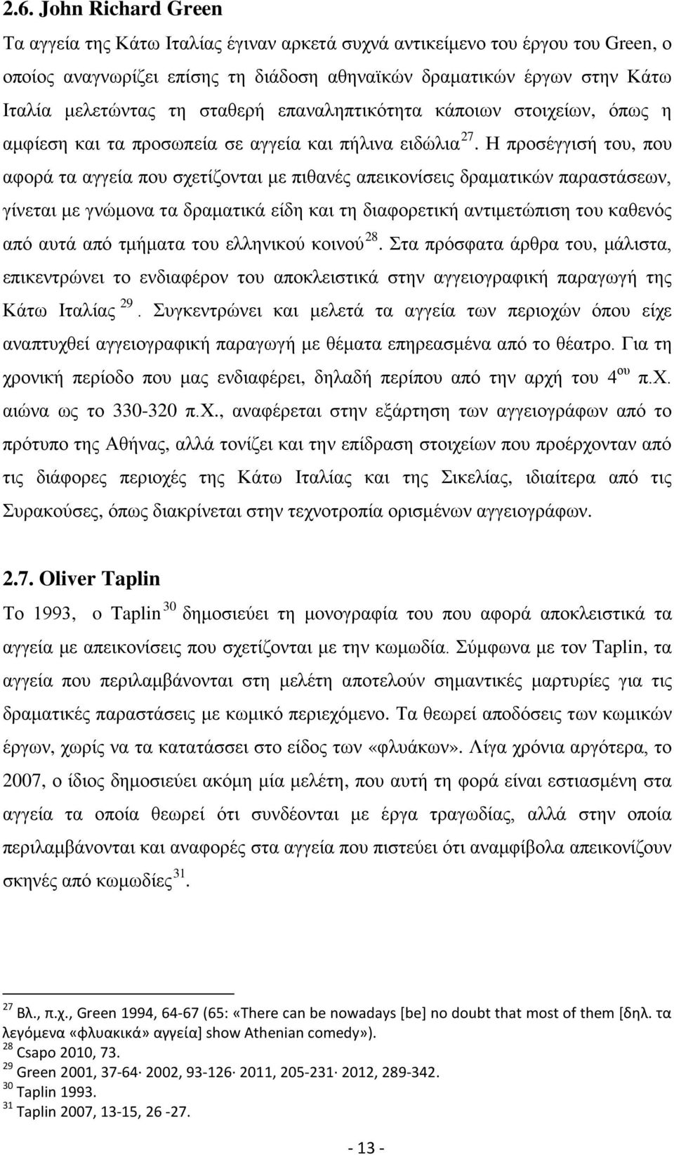 Η προσέγγισή του, που αφορά τα αγγεία που σχετίζονται με πιθανές απεικονίσεις δραματικών παραστάσεων, γίνεται με γνώμονα τα δραματικά είδη και τη διαφορετική αντιμετώπιση του καθενός από αυτά από