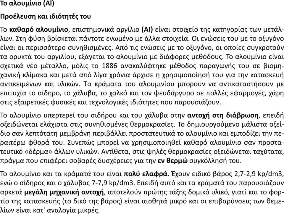 Το αλουμίνιο είναι σχετικά νέο μέταλλο, μόλις το 1886 ανακαλύφτηκε μέθοδος παραγωγής του σε βιομηχανική κλίμακα και μετά από λίγα χρόνια άρχισε η χρησιμοποίησή του για την κατασκευή αντικειμένων και