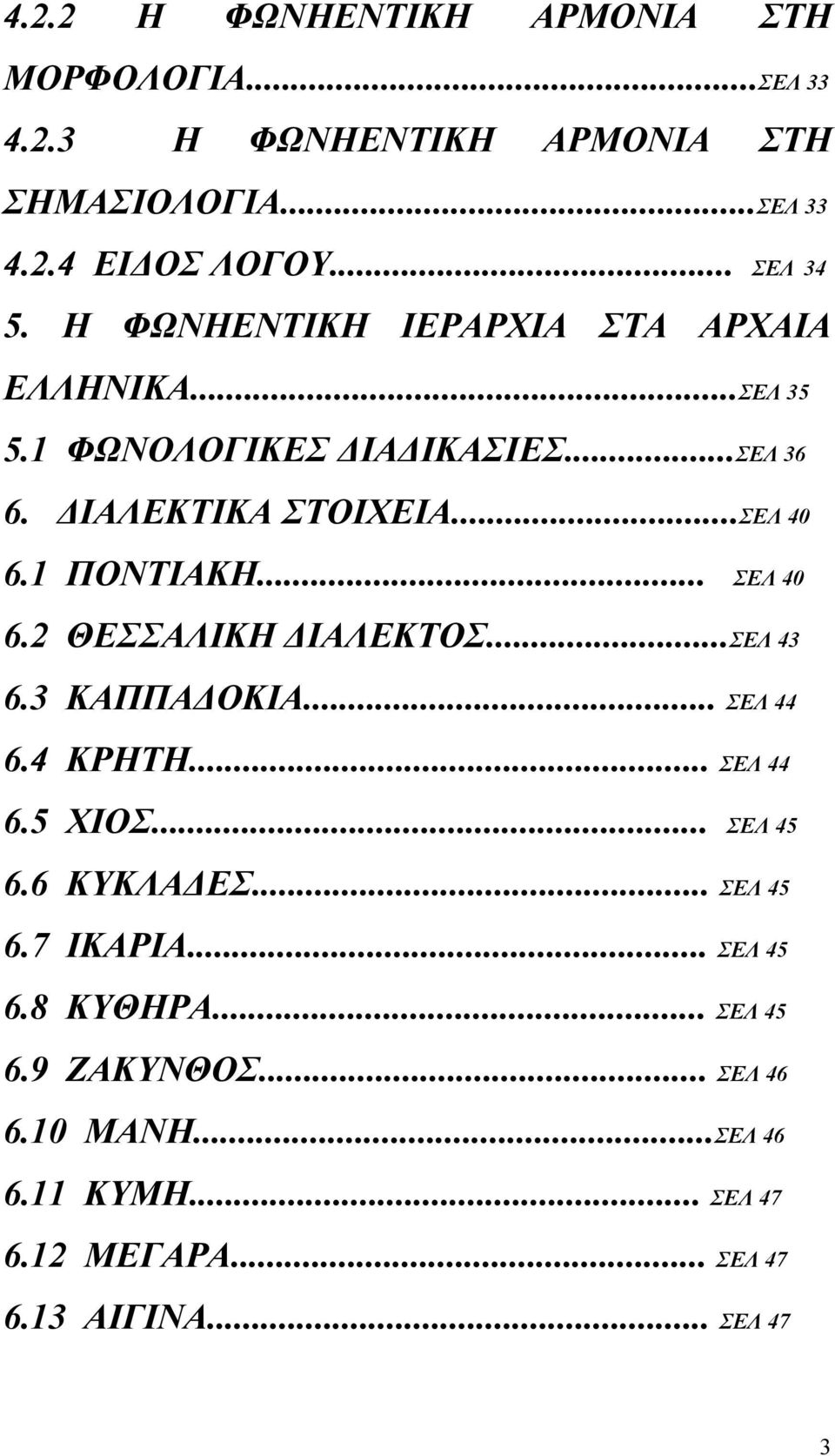 .. ΣΕΛ 40 6.2 ΘΕΣΣΑΛΙΚΗ ΔΙΑΛΕΚΤΟΣ...ΣΕΛ 43 6.3 ΚΑΠΠΑΔΟΚΙΑ... ΣΕΛ 44 6.4 ΚΡΗΤΗ... ΣΕΛ 44 6.5 ΧΙΟΣ... ΣΕΛ 45 6.6 ΚΥΚΛΑΔΕΣ... ΣΕΛ 45 6.7 ΙΚΑΡΙΑ.