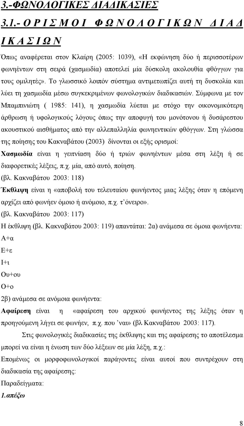 φθόγγων για τους ομιλητές». Το γλωσσικό λοιπόν σύστημα αντιμετωπίζει αυτή τη δυσκολία και λύει τη χασμωδία μέσω συγκεκριμένων φωνολογικών διαδικασιών.