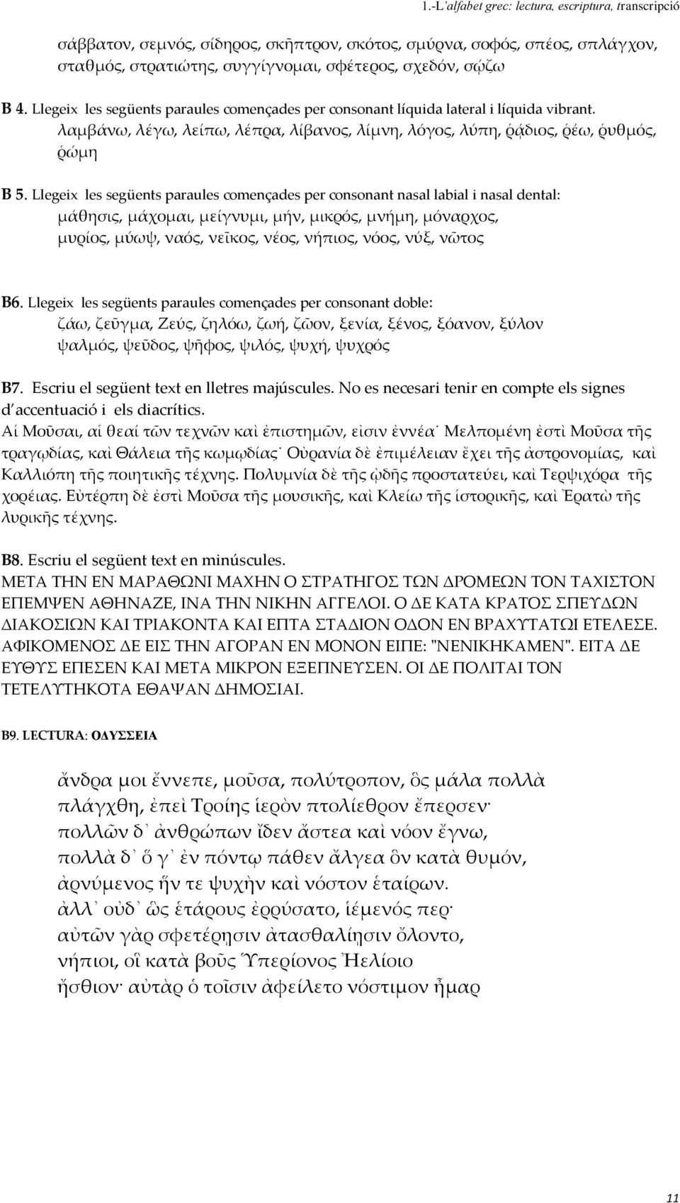 Llegeix les següents paraules començades per consonant nasal labial i nasal dental: μάθησις, μάχομαι, μείγνυμι, μήν, μικρός, μνήμη, μόναρχος, μυρίος, μύωψ, ναός, νεῖκος, νέος, νήπιος, νόος, νύξ,