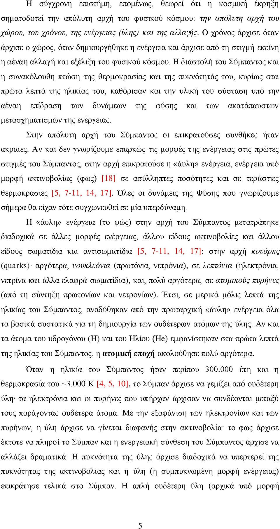 Η διαστολή του Σύμπαντος και η συνακόλουθη πτώση της θερμοκρασίας και της πυκνότητάς του, κυρίως στα πρώτα λεπτά της ηλικίας του, καθόρισαν και την υλική του σύσταση υπό την αέναη επίδραση των